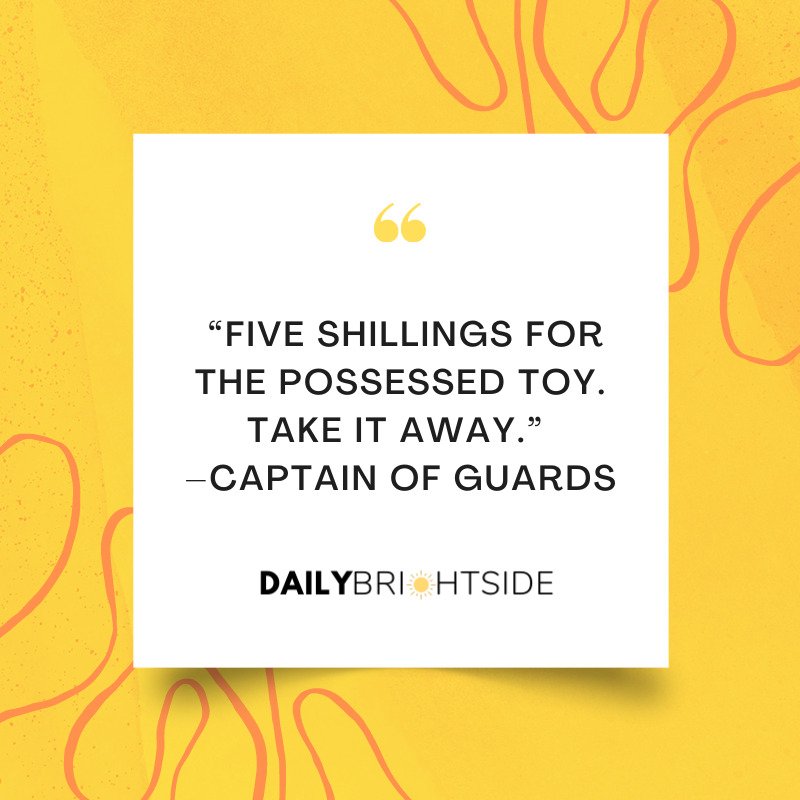 “Five shillings for the possessed toy. Take it away.” –Captain of Guards