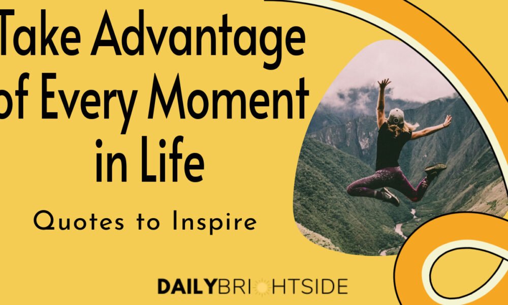 100 Quotes to Inspire You To Take Advantage of Every
